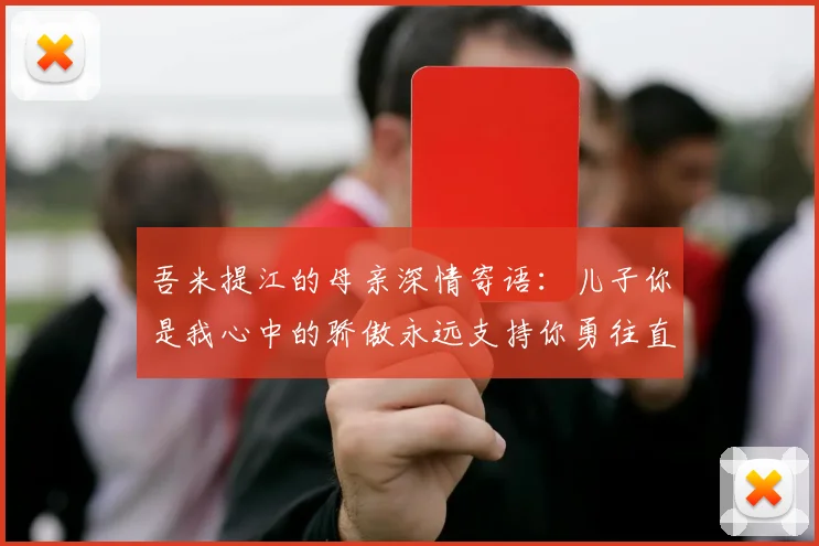 吾米提江的母亲深情寄语：儿子你是我心中的骄傲永远支持你勇往直前！