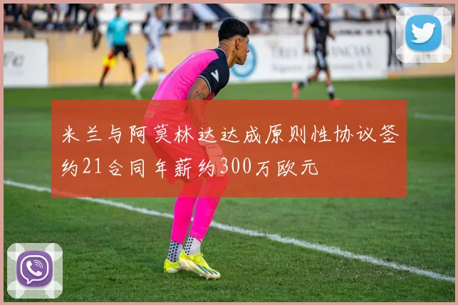 米兰与阿莫林达达成原则性协议签约21合同年薪约300万欧元