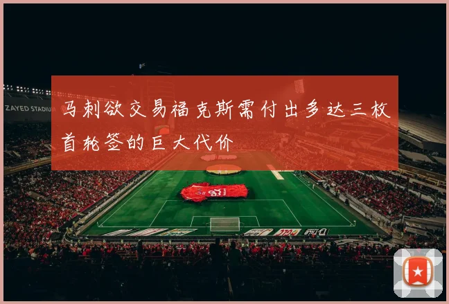 马刺欲交易福克斯需付出多达三枚首轮签的巨大代价
