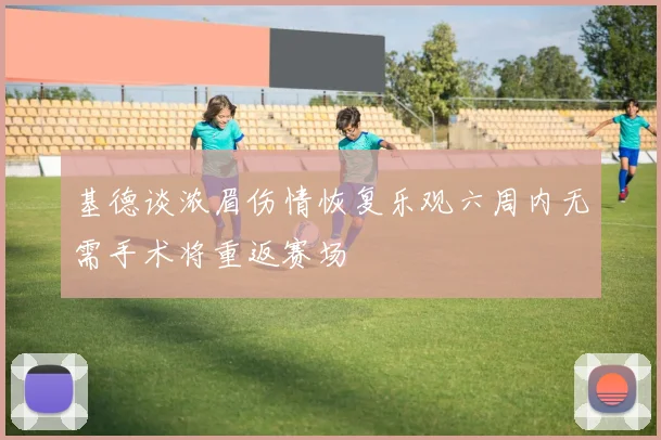 基德谈浓眉伤情恢复乐观六周内无需手术将重返赛场