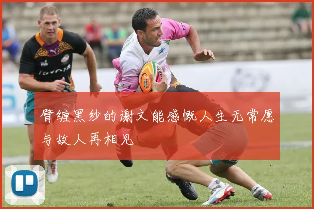 臂缠黑纱的谢文能感慨人生无常愿与故人再相见