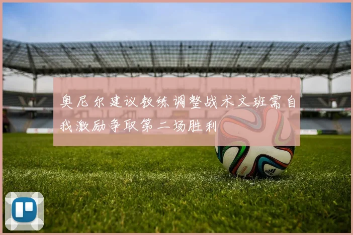 奥尼尔建议教练调整战术文班需自我激励争取第二场胜利