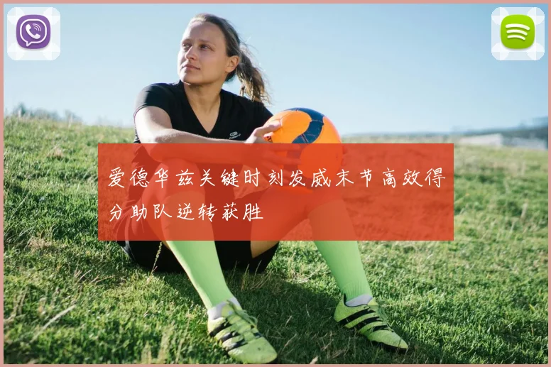 爱德华兹关键时刻发威末节高效得分助队逆转获胜