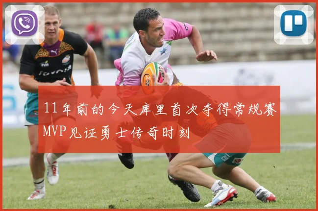 11年前的今天库里首次夺得常规赛MVP见证勇士传奇时刻