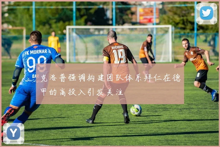克洛普强调构建团队体系拜仁在德甲的高投入引发关注
