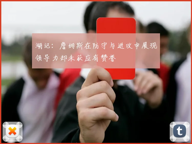 湖记：詹姆斯在防守与进攻中展现领导力却未获应有赞誉
