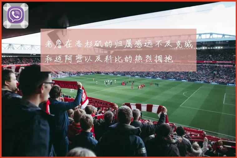 老詹在洛杉矶的归属感远不及克城和迈阿密以及科比的热烈拥抱