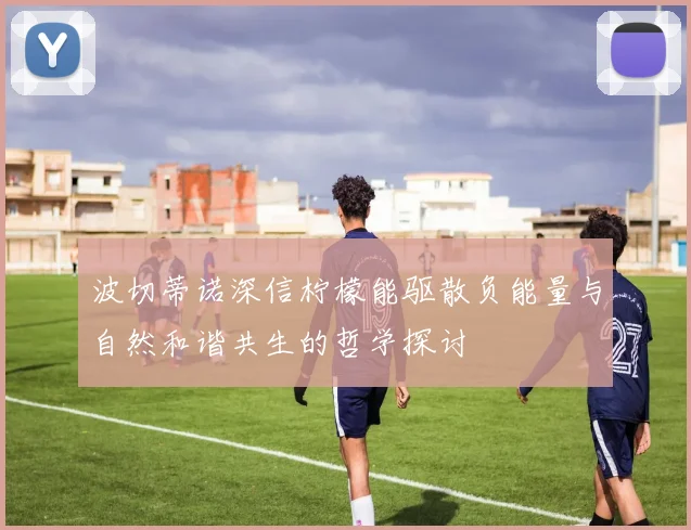 波切蒂诺深信柠檬能驱散负能量与自然和谐共生的哲学探讨