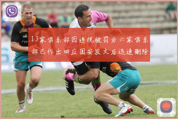13家俱乐部因违规被罚分六家俱乐部已作出回应国安发文后迅速删除引发关注