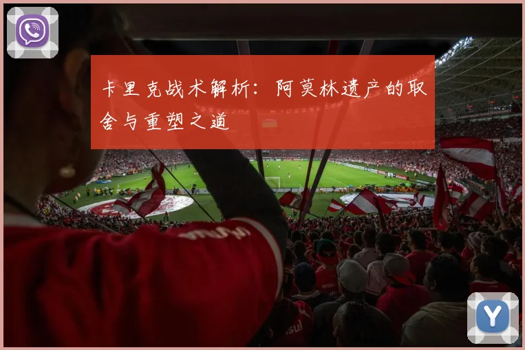 卡里克战术解析：阿莫林遗产的取舍与重塑之道