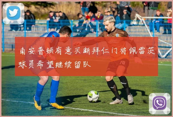 南安普顿有意买断拜仁门将佩雷茨球员希望继续留队