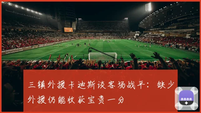 三镇外援卡迪斯谈客场战平：缺少外援仍能收获宝贵一分