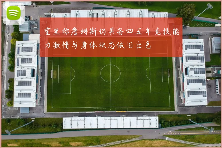 霍里称詹姆斯仍具备四五年竞技能力激情与身体状态依旧出色