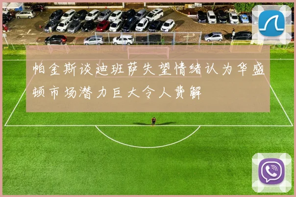 帕金斯谈迪班萨失望情绪认为华盛顿市场潜力巨大令人费解