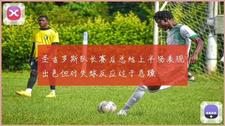 圣吉罗斯队长赛后总结上半场表现出色但对失球反应过于急躁